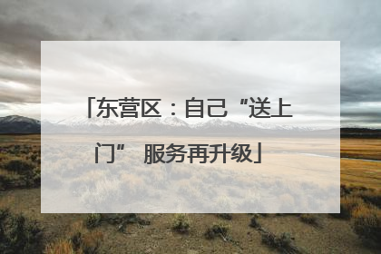 东营区：自己“送上门” 服务再升级