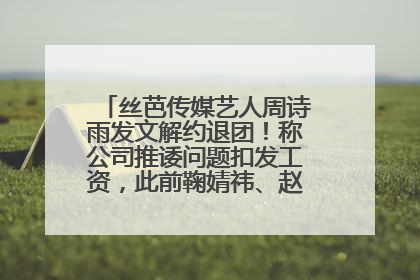 丝芭传媒艺人周诗雨发文解约退团！称公司推诿问题扣发工资，此前鞠婧祎、赵粤等多名艺人解约