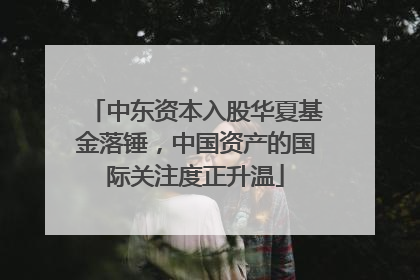 中东资本入股华夏基金落锤，中国资产的国际关注度正升温