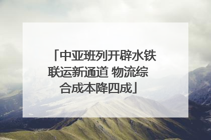 中亚班列开辟水铁联运新通道 物流综合成本降四成