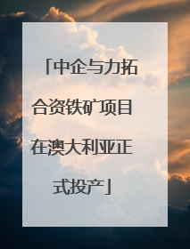 中企与力拓合资铁矿项目在澳大利亚正式投产