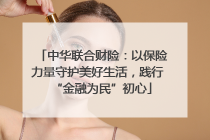 中华联合财险：以保险力量守护美好生活，践行“金融为民”初心
