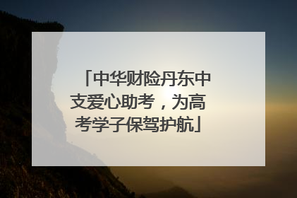 中华财险丹东中支爱心助考，为高考学子保驾护航