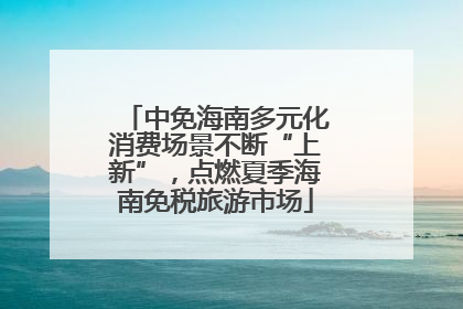 中免海南多元化消费场景不断“上新”，点燃夏季海南免税旅游市场