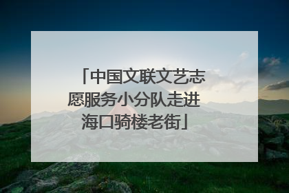 中国文联文艺志愿服务小分队走进海口骑楼老街