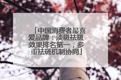 中国消费者最喜爱品牌：淡斑祛斑效果排名第一，多重祛斑机制协同