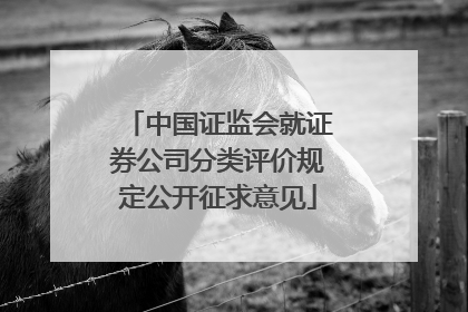 中国证监会就证券公司分类评价规定公开征求意见