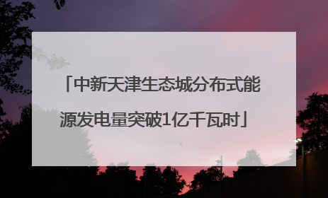 中新天津生态城分布式能源发电量突破1亿千瓦时