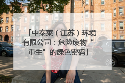 中泰莱（江苏）环境有限公司：危险废物“重生”的绿色密码
