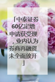 中泰证券60亿定增申请获受理，业内认为券商再融资未全面放开