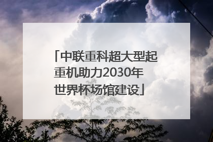 中联重科超大型起重机助力2030年世界杯场馆建设