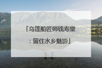 乌篷船匠师钱寿堂：留住水乡魅影