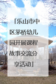 乐山市中区茅桥幼儿园开展课程故事交流分享活动