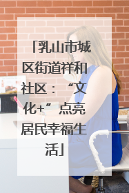 乳山市城区街道祥和社区：“文化+”点亮居民幸福生活