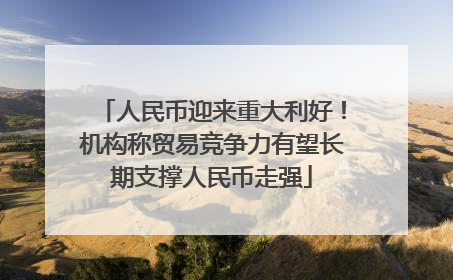 人民币迎来重大利好！机构称贸易竞争力有望长期支撑人民币走强