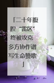 二十年腹腔“雷区”终被攻克 多方协作谱写生命赞歌
