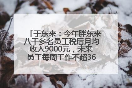 于东来：今年胖东来八千多名员工税后月均收入9000元，未来员工每周工作不超36小时，年假40天起