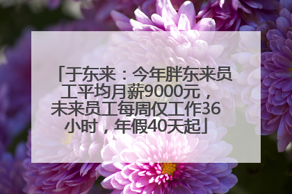 于东来：今年胖东来员工平均月薪9000元，未来员工每周仅工作36小时，年假40天起