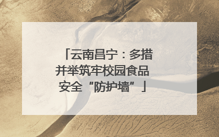 云南昌宁：多措并举筑牢校园食品安全“防护墙”