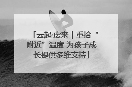 云起·虔来｜重拾“附近”温度 为孩子成长提供多维支持