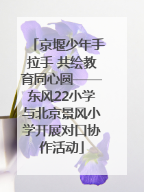 京堰少年手拉手 共绘教育同心圆——东风22小学与北京景风小学开展对口协作活动