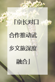 京长对口合作推动武乡文旅深度融合