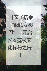 亲子搭乘“阅读穿梭巴”，开启长安荔枝文化探秘之行
