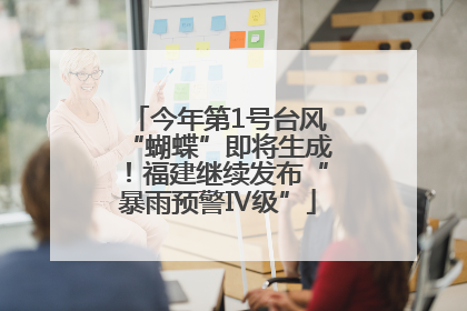今年第1号台风“蝴蝶”即将生成！福建继续发布“暴雨预警Ⅳ级”