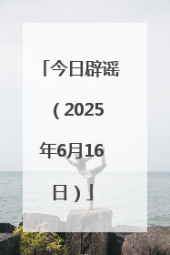 今日辟谣（2025年6月16日）