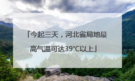 今起三天，河北省局地最高气温可达39℃以上