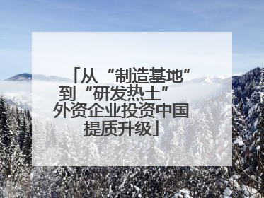从“制造基地”到“研发热土” 外资企业投资中国提质升级