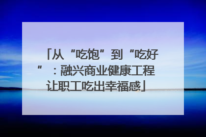 从“吃饱”到“吃好”：融兴商业健康工程让职工吃出幸福感