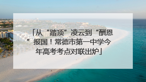 从“踏顶”凌云到“酬恩”报国！常德市第一中学今年高考考点对联出炉