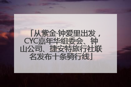 从紫金·钟爱里出发，CYC嘉年华组委会、钟山公司、捷安特旅行社联名发布十条骑行线