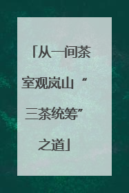 从一间茶室观岚山“三茶统筹”之道