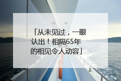 从未见过，一眼认出！相隔65年的相见令人动容