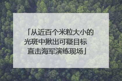 从近百个米粒大小的光斑中揪出可疑目标 直击海军演练现场