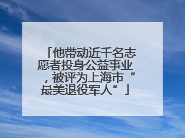 他带动近千名志愿者投身公益事业，被评为上海市“最美退役军人”