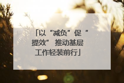以“减负”促“提效” 推动基层工作轻装前行