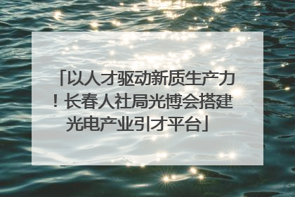以人才驱动新质生产力！长春人社局光博会搭建光电产业引才平台