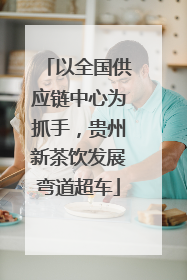 以全国供应链中心为抓手，贵州新茶饮发展弯道超车