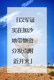 以军证实在加沙地带物资分发点附近开火