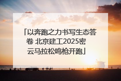 以奔跑之力书写生态答卷 北京建工2025密云马拉松鸣枪开跑