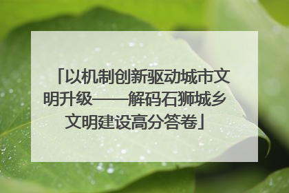 以机制创新驱动城市文明升级——解码石狮城乡文明建设高分答卷