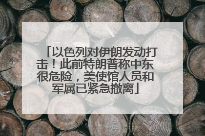 以色列对伊朗发动打击！此前特朗普称中东很危险，美使馆人员和军属已紧急撤离