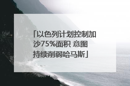 以色列计划控制加沙75%面积 意图持续削弱哈马斯