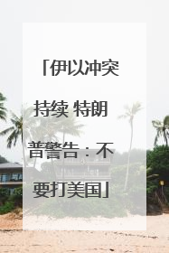 伊以冲突持续 特朗普警告：不要打美国