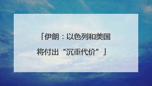 伊朗：以色列和美国将付出“沉重代价”