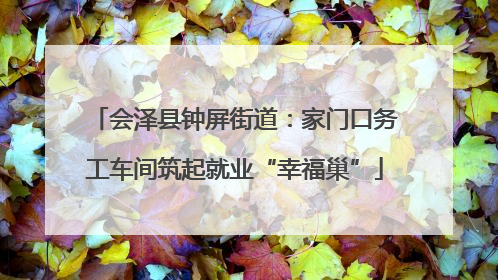 会泽县钟屏街道：家门口务工车间筑起就业“幸福巢”