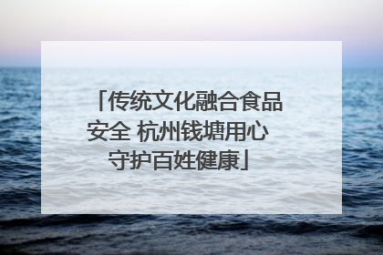传统文化融合食品安全 杭州钱塘用心守护百姓健康
